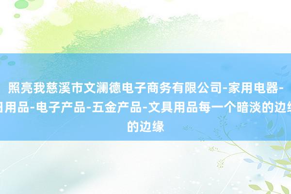 照亮我慈溪市文澜德电子商务有限公司-家用电器-日用品-电子产品-五金产品-文具用品每一个暗淡的边缘